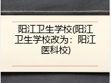 阳江卫生学校(阳江卫生学校改为：阳江医科校)