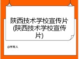 陕西技术学校宣传片(陕西技术学校宣传片)
