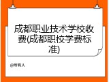 成都职业技术学校收费(成都职校学费标准)