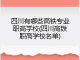 四川有哪些高铁专业职高学校(四川高铁职高学校名单)