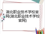 湖北职业技术学校官网(湖北职业技术学校官网)