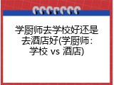 学厨师去学校好还是去酒店好(学厨师：学校 vs 酒店)