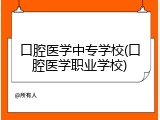 口腔医学中专学校(口腔医学职业学校)
