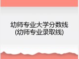 幼师专业大学分数线(幼师专业录取线)