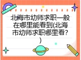 北海市幼师求职一般在哪里能看到(北海市幼师求职哪里看？)