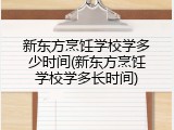 新东方烹饪学校学多少时间(新东方烹饪学校学多长时间)
