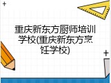 重庆新东方厨师培训学校(重庆新东方烹饪学校)