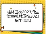 桂林卫校2023招生简章(桂林卫校2023招生信息)