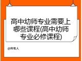 高中幼师专业需要上哪些课程(高中幼师专业必修课程)