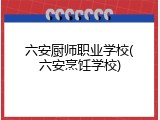 六安厨师职业学校(六安烹饪学校)
