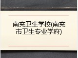 南充卫生学校(南充市卫生专业学府)