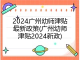 2024广州幼师津贴最新政策(广州幼师津贴2024新政)