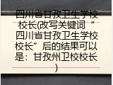 四川省甘孜卫生学校校长(改写关键词&ldquo;四川省甘孜卫生学校校长&rdquo;后的结果可以是：甘孜州卫校校长)