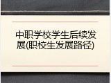 中职学校学生后续发展(职校生发展路径)