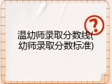 温幼师录取分数线(幼师录取分数标准)
