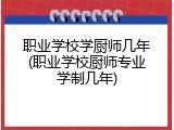 职业学校学厨师几年(职业学校厨师专业学制几年)