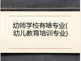 幼师学校有啥专业(幼儿教育培训专业)