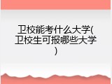 卫校能考什么大学(卫校生可报哪些大学)