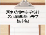 河南郑州中专学校排名(河南郑州中专学校排名)