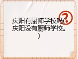 庆阳有厨师学校吗(庆阳设有厨师学校。)