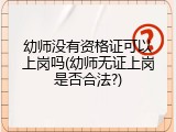 幼师没有资格证可以上岗吗(幼师无证上岗是否合法?)