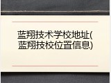 蓝翔技术学校地址(蓝翔技校位置信息)