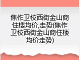 焦作卫校西街金山商住楼均价,走势(焦作卫校西街金山商住楼均价走势)