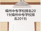 福州中专学校排名2019(福州中专学校排名2019)
