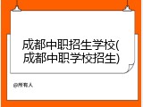 成都中职招生学校(成都中职学校招生)