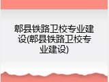郫县铁路卫校专业建设(郫县铁路卫校专业建设)