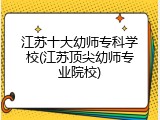 江苏十大幼师专科学校(江苏顶尖幼师专业院校)