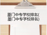厦门中专学校排名(厦门中专学校排名)