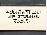 有幼师证就可以当幼师吗(持有幼师证即可执教吗？)