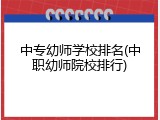 中专幼师学校排名(中职幼师院校排行)