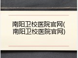 南阳卫校医院官网(南阳卫校医院官网)