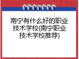 南宁有什么好的职业技术学校(南宁职业技术学校推荐)