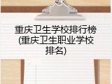重庆卫生学校排行榜(重庆卫生职业学校排名)