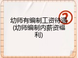 幼师有编制工资待遇(幼师编制内薪资福利)