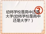 幼师学校是高中还是大学(幼师学校是高中还是大学？)