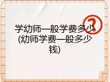 学幼师一般学费多少(幼师学费一般多少钱)