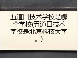 五道口技术学校是哪个学校(五道口技术学校是北京科技大学。)