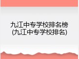 九江中专学校排名榜(九江中专学校排名)