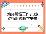 幼师班级工作计划(幼师班级教学安排)