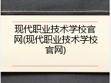现代职业技术学校官网(现代职业技术学校官网)