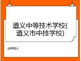 遵义中等技术学校(遵义市中技学校)