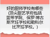 好的厨师学校有哪些(顶尖厨艺学府包括蓝带学院、保罗&middot;博古斯烹饪学校和勒科尔比烹饪学校。)
