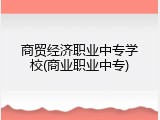 商贸经济职业中专学校(商业职业中专)
