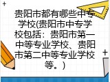 贵阳市都有哪些中专学校(贵阳市中专学校包括：贵阳市第一中等专业学校、贵阳市第二中等专业学校等。)
