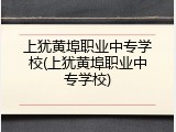 上犹黄埠职业中专学校(上犹黄埠职业中专学校)