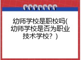 幼师学校是职校吗(幼师学校是否为职业技术学校？)